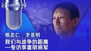 我们与战争的距离--专访李喜明将军（戴忠仁/李喜明）| 亚洲很想聊