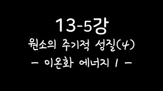 화학1[10분화학][화학인강] 13-5강 원소의 주기적 성질(4) -이온화에너지1-