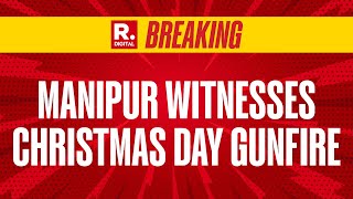 Breaking: Incidents Of Firing Reported In Manipur, Tensions Flare On Christmas Day