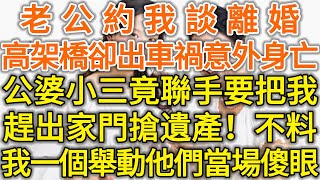 老公約我談離婚！高架橋卻出車禍意外身亡！公婆小三竟聯手要把我！趕出家門搶遺產！不料我一個舉動他們當場傻眼！#生活經驗 #情感故事 #深夜淺讀 #幸福人生