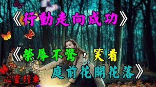 【心靈列車 】 《行動走向成功》《榮辱不驚，笑看庭前花開花落》：不要總是在背後羨慕別人，不要總是眼紅別人的成功。有羨慕、還不如行動起來，改變自己！