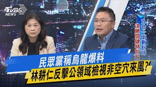 少康戰情室｜民眾黨稱烏龍爆料 林耕仁反擊公領域檢視非空穴來風?