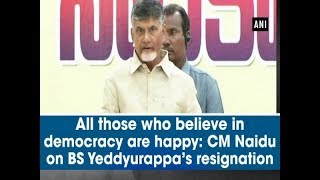 All those who believe in democracy are happy: CM Naidu on BS Yeddyurappa’s resignation