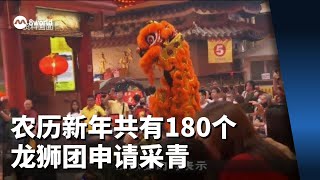 农历新年共有180个龙狮团申请采青 同比减少约15%