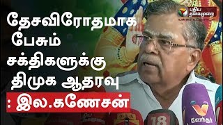 தேசவிரோதமாக பேசும் சக்திகளுக்கு திமுக ஆதரவு: இல.கணேசன் குற்றச்சாட்டு | #DMK #MKStalin #IlaGanesan