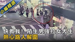 快救我! 陌生男強拉女大生 熱心路人解圍｜TVBS新聞