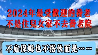 2024年，越来越多的人选择这种方式养老！不是住儿女家、去养老院、请保姆，也不是抱团取暖！而是……#生活 #故事 #分享 #老高讲故事 #养老#生活感悟 #情感 #丁克