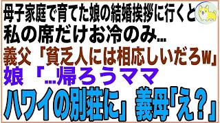 【スカッと】母子家庭で育てた娘の結婚挨拶に行くと私の席だけお冷のみ…義父「貧乏人には相応しいだろ」義母「そうよ、これで十分」「娘「…帰ろうママ、ハワイの別荘に」義父母「え？」