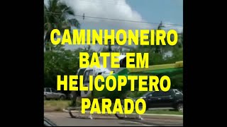 CAMINHONEIRO DISTRAÍDO BATE EM HELICÓPTERO DA POLÍCIA PARADO.