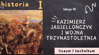 Kazimierz Jagiellończyk i wojna trzynastoletnia | Lekcja 45 | HISTORIA 1 LICEUM poziom podstawowy