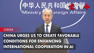 China Urges US to Create Favorable Conditions for Enhancing International Cooperation in AI