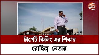 টার্গেট কিলিং এর শিকার রোহিঙ্গা নেতারা | Channel 24