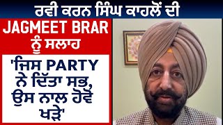 ਰਵੀ ਕਰਨ ਸਿੰਘ ਕਾਹਲੋਂ ਦੀ Jagmeet Brar ਨੂੰ ਸਲਾਹ 'ਜਿਸ Party ਨੇ ਦਿੱਤਾ ਸਭ,ਉਸ ਨਾਲ ਹੋਵੋ ਖੜ੍ਹੇ'