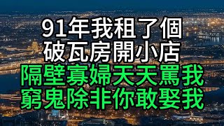 91年我租了個破瓦房開小店，隔壁寡婦天天罵我，窮鬼除非你敢娶我【花好月圓心語】