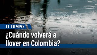 Ideam y MinAmbiente revelan cuándo volverá a llover en Colombia | El Tiempo