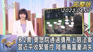 【1100完整版】多2票 美國眾議院通過債務上限法案  習近平收緊管控 中國大陸億萬富豪消失｜柯幸宜｜FOCUS國際話題20230427 @tvbsfocus