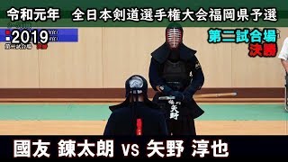 第二試合場-決勝【國友 錬太朗  vs 矢野 淳也】2019全日本剣道選手権 福岡県予選