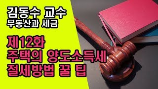 (김동수교수) 부동산과 세금 제12화 주택의 양도소득세 절세방법 꿀 팁