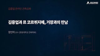 [김중업건축박물관 온라인 건축강좌] 정인하 교수 / 김중업과 르 코르뷔지에, 거장들의 만남