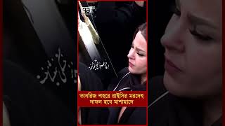 তাবরিজ শহরে রাইসির মরদেহ, দাফন হবে জন্মস্থান মাশাহাদে