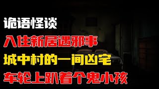 【詭語怪談】车轮上趴着个鬼小孩丨入住新居遇邪事丨城中村的一间凶宅丨奇闻异事丨民间故事丨恐怖故事丨鬼怪故事丨灵异事件丨睡前故事丨