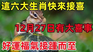 這六大生肖快來接喜，12月27日開始有大喜事，好運福氣接踵而至！#民間俗語#中國文化#國學#國學智慧#佛學知識#人生感悟#人生哲理#佛教故事