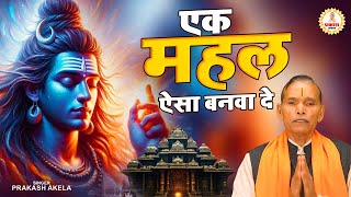 प्रकाश अकेला का बहुत ही प्यारा भजन | एक महल ऐसा बनवा दो | 2024 New Shiv Bhajan | Bhajan