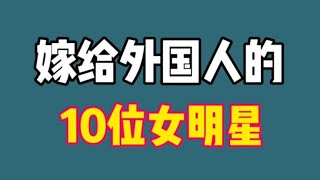 嫁给外国人的10位女明星，巩俐戚薇林志玲，看看还有谁？