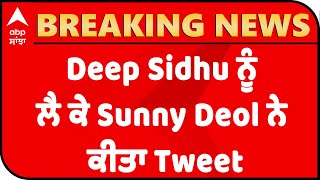 Breaking : Deep Sidhu ਨੂੰ ਲੈ ਕੇ Sunny Deol ਨੇ ਕੀਤਾ Tweet