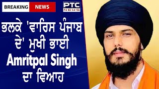 ਭਲਕੇ 'ਵਾਰਿਸ ਪੰਜਾਬ ਦੇ' ਮੁਖੀ ਭਾਈ Amritpal Singh ਦਾ ਵਿਆਹ