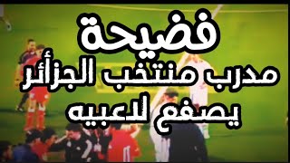 فيديو صادم.. مدرب منتخب الجزائر يصفع لاعبيه خلال مباراة ودية مع تونس