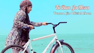 Tu Ban Ja Mera By Yumna Ajin | Official Song
