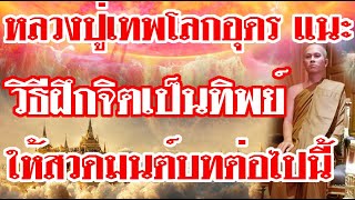 หลวงปู่เทพโลกอุดร แนะ คล็ดลับวิธีฝึกจิตให้เป็นทิพย์ ให้สวดมนต์บทต่อไปนี้