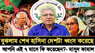 বুঝলাম শেখ হাসিনা দেশটা ধ্বং'স করেছে! আপনি এই ৭ মাসে কি করেছেন!? I Masood Kamal I