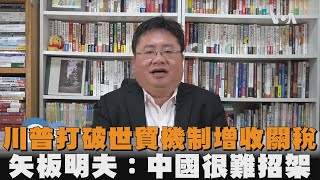 川普打破世貿機制增收關稅　矢板明夫：中國很難招架