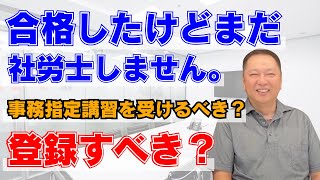 合格したけどまだ社労士しません。事務指定講習を受けるべき？登録すべき？