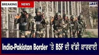 India-Pakistan Border 'ਤੇ BSF ਦੀ ਵੱਡੀ ਕਾਰਵਾਈ