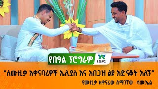 ለሙዚቃ አቀናባሪዎች ኤሊያስ እና አበጋዝ ልዩ አድናቆት አለኝ - የሙዚቃ አቀናሪው ስማገኘው  ሳሙኤል