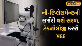 Ahmedabad News | ની રિપ્લેસમેન્ટની સર્જરી થશે સરળ, આ અદ્યતન ડિજિટલ ટેકનોલોજી કરશે મદદ |#local18