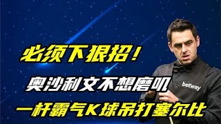 必须下狠招！奥沙利文不想磨叽，一杆霸气K球直接吊打塞尔比。