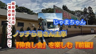 じゃまちゃん（岐阜県可児市『湯の華アイランド』にてノッチら号さん主宰『仲良し会』を楽しむ『前編』）