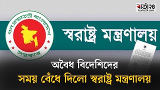 অবৈধ বিদেশিদের সময় বেঁধে দিলো স্বরাষ্ট্র মন্ত্রণালয় | Barta24