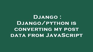 Django : Django/python is converting my post data from JavaScript
