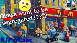 Obese want to be Segregated + Tin Foil -- Fatlogic+