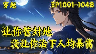 【让你管封地，没让你治下人均暴富】（EP1001-1048）武国九皇子，被当今武皇所不喜。面对太子的步步紧逼，不再浑浑噩噩。一年歌舞升平，两年良田遍地，三年粮食满仓。九子夺嫡还没开始已经绑架了整个朝堂