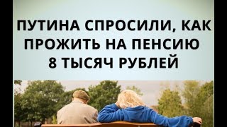 Путина спросили, как прожить на пенсию 8 тысяч рублей