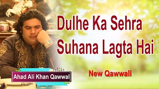Dulhe Ka Sehra Suhana Lagta Hai | New Wedding Song | Ahad Ali Khan Qawwal