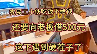 农民工小伙吃饭不给钱，还要向老板再借500元，老板这下麻烦大了