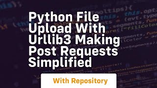 Python file upload with urllib3 Making POST Requests simplified