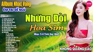 Những Đồi Hoa Sim ➤ LK Nhạc Vàng Xưa Hay Nhất Nhẹ Nhàng Sâu Lắng, Nghe Thử Một Lần Bạn Sẽ Nghiện